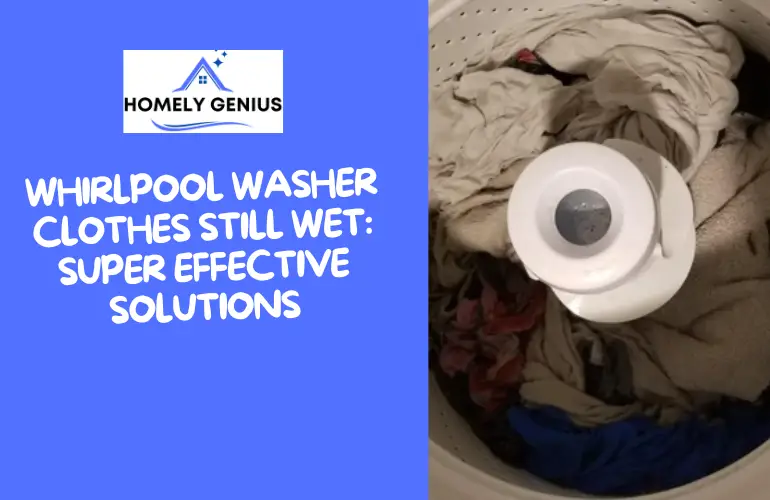 Whirlpool Washer Clothes Still Wet: Super Effective Solutions